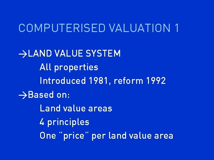 COMPUTERISED VALUATION 1 >LAND VALUE SYSTEM All properties Introduced 1981, reform 1992 >Based on: