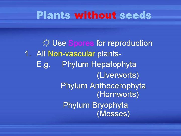 Plants without seeds ☼ Use Spores for reproduction 1. All Non-vascular plants. E. g.