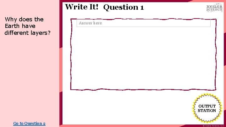 Write It! Question 1 Why does the Earth have different layers? Answer here OUTPUT