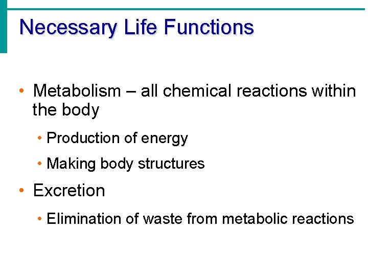 Necessary Life Functions • Metabolism – all chemical reactions within the body • Production