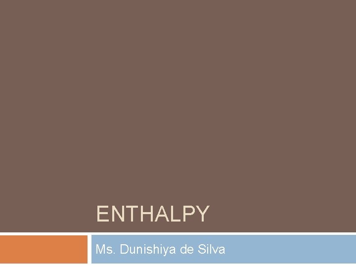 ENTHALPY Ms. Dunishiya de Silva 