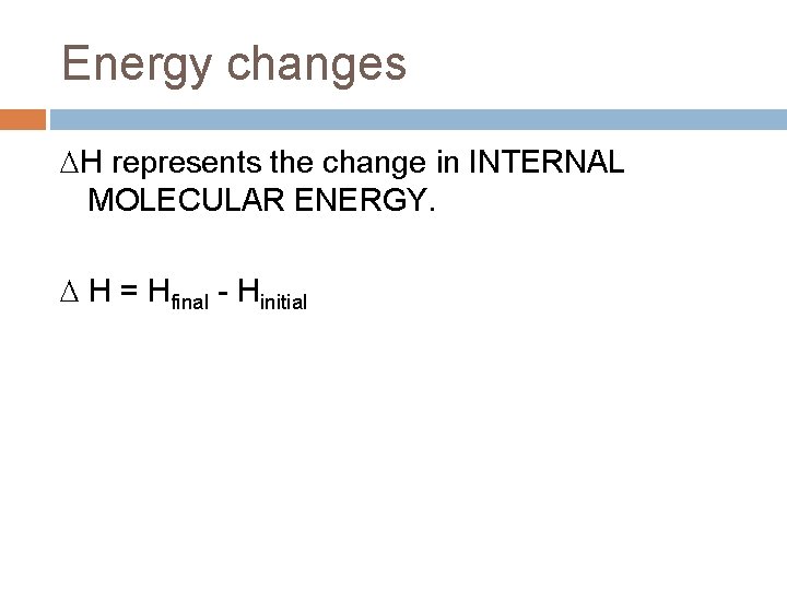 Energy changes H represents the change in INTERNAL MOLECULAR ENERGY. H = Hfinal -