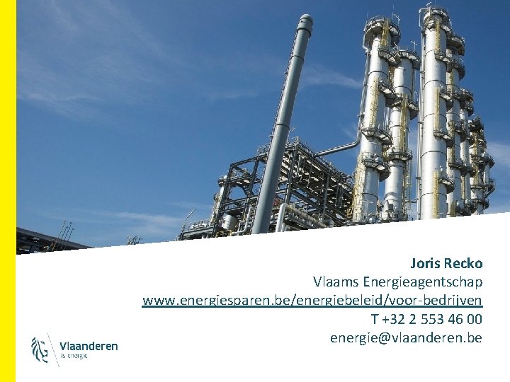 Joris Recko Vlaams Energieagentschap www. energiesparen. be/energiebeleid/voor-bedrijven T +32 2 553 46 00 energie@vlaanderen.