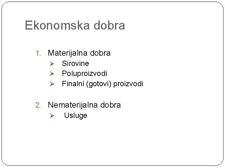 Ekonomska dobra 1. Materijalna dobra Sirovine Ø Poluproizvodi Ø Finalni (gotovi) proizvodi Ø 2.