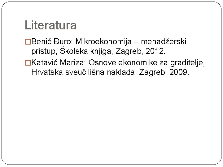 Literatura �Benić Đuro: Mikroekonomija – menadžerski pristup, Školska knjiga, Zagreb, 2012. �Katavić Mariza: Osnove