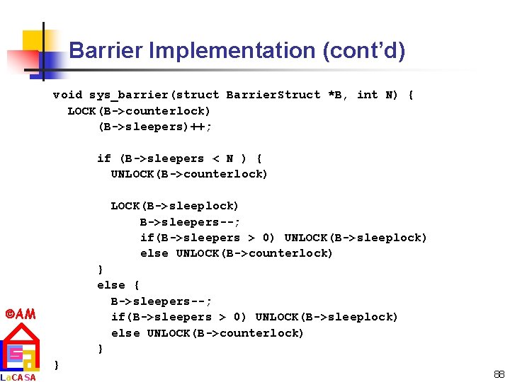 Barrier Implementation (cont’d) void sys_barrier(struct Barrier. Struct *B, int N) { LOCK(B->counterlock) (B->sleepers)++; if