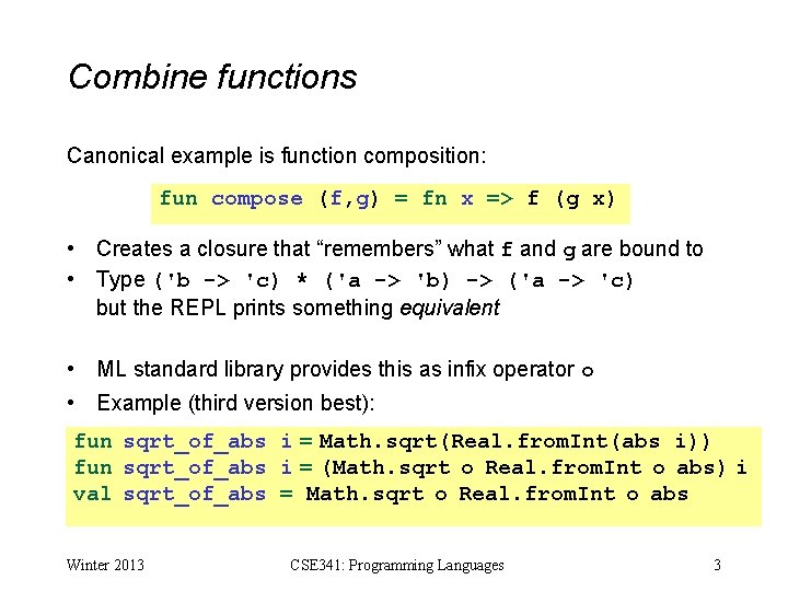 Combine functions Canonical example is function composition: fun compose (f, g) = fn x