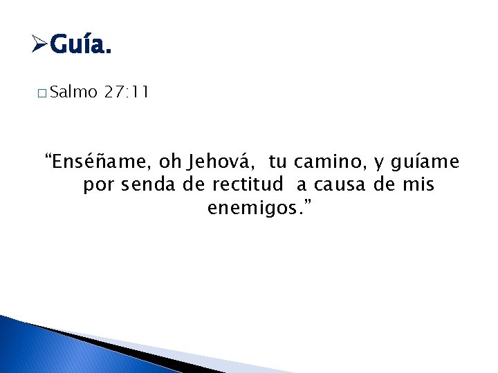 ØGuía. � Salmo 27: 11 “Enséñame, oh Jehová, tu camino, y guíame por senda