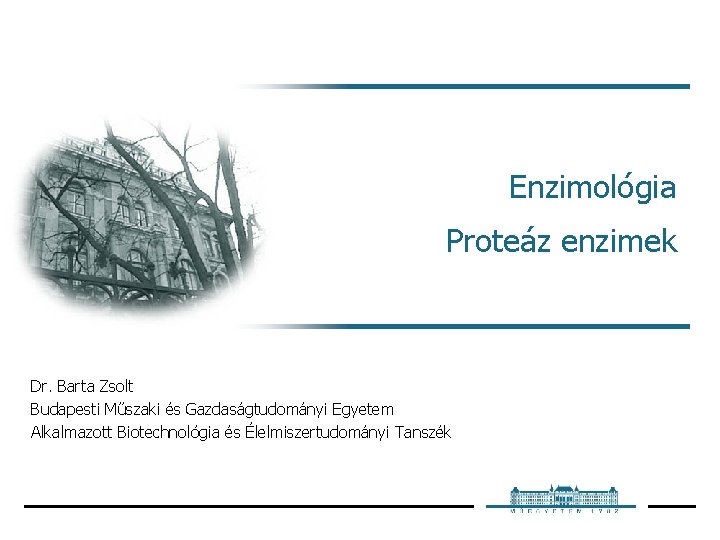 Enzimológia Proteáz enzimek Dr. Barta Zsolt Budapesti Műszaki és Gazdaságtudományi Egyetem Alkalmazott Biotechnológia és