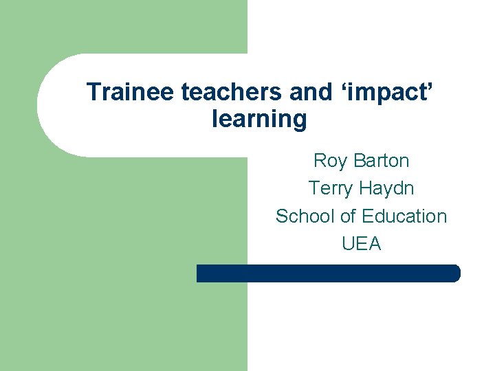 Trainee teachers and ‘impact’ learning Roy Barton Terry Haydn School of Education UEA 