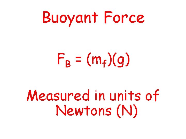 Buoyant Force FB = (mf)(g) Measured in units of Newtons (N) 