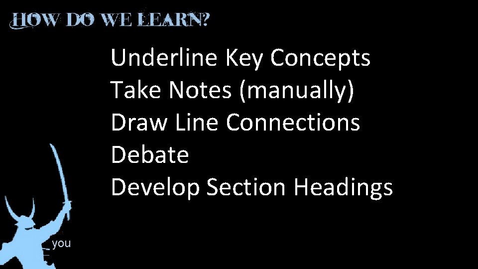 Underline Key Concepts Take Notes (manually) Draw Line Connections Debate Develop Section Headings you