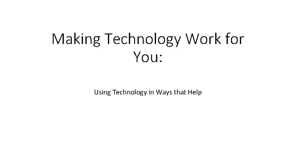 Making Technology Work for You: Using Technology in Ways that Help 