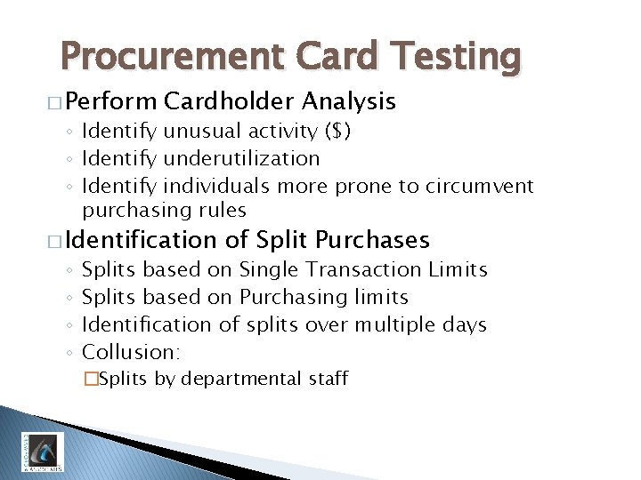 Procurement Card Testing � Perform Cardholder Analysis ◦ Identify unusual activity ($) ◦ Identify