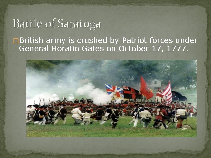 Battle of Saratoga �British army is crushed by Patriot forces under General Horatio Gates