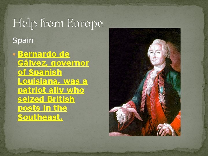 Help from Europe Spain • Bernardo de Gálvez, governor of Spanish Louisiana, was a