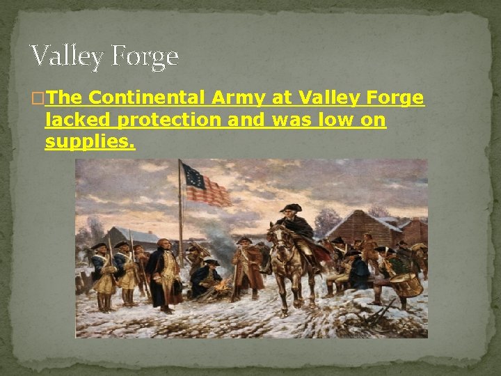 Valley Forge �The Continental Army at Valley Forge lacked protection and was low on
