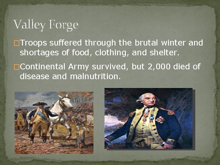 Valley Forge �Troops suffered through the brutal winter and shortages of food, clothing, and