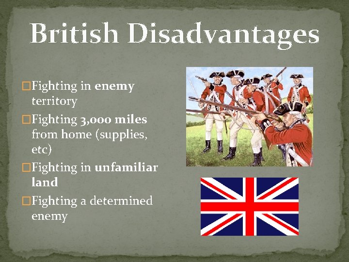British Disadvantages �Fighting in enemy territory �Fighting 3, 000 miles from home (supplies, etc)
