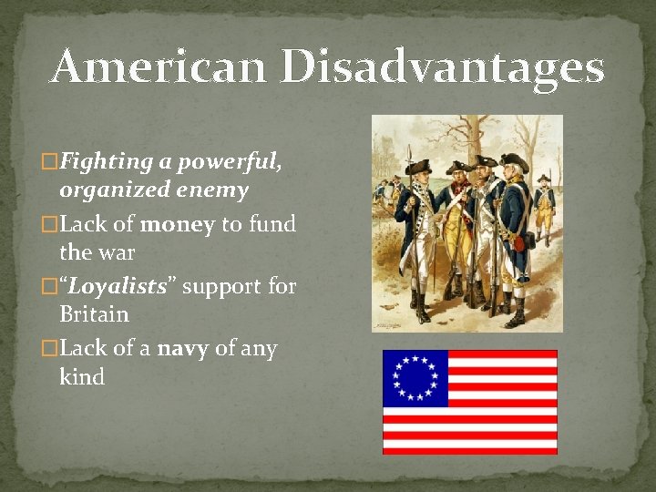 American Disadvantages �Fighting a powerful, organized enemy �Lack of money to fund the war