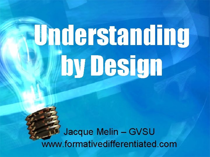 Understanding by Design Jacque Melin – GVSU www. formativedifferentiated. com 
