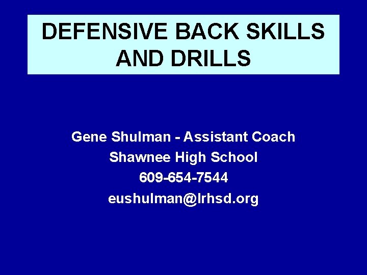 DEFENSIVE BACK SKILLS AND DRILLS Gene Shulman - Assistant Coach Shawnee High School 609