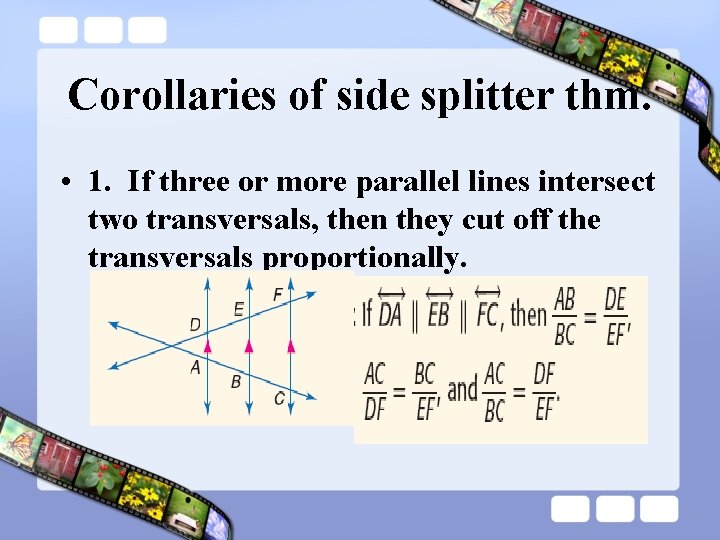 Corollaries of side splitter thm. • 1. If three or more parallel lines intersect