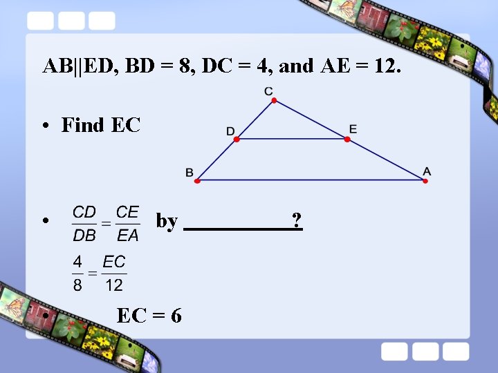 AB||ED, BD = 8, DC = 4, and AE = 12. • Find EC