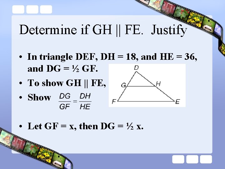 Determine if GH || FE. Justify • In triangle DEF, DH = 18, and