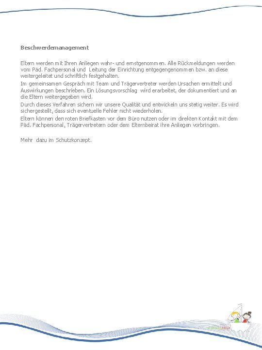 Beschwerdemanagement Eltern werden mit Ihren Anliegen wahr- und ernstgenommen. Alle Rückmeldungen werden vom Päd.