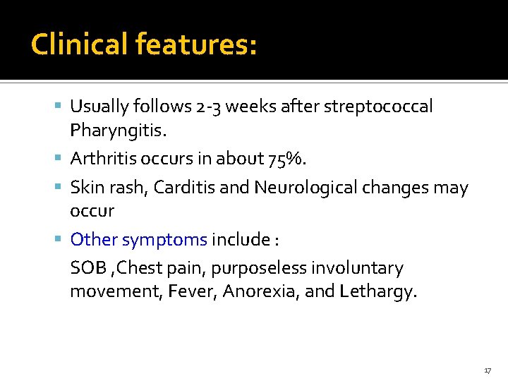 Clinical features: Usually follows 2 -3 weeks after streptococcal Pharyngitis. Arthritis occurs in about