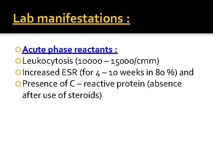 Lab manifestations : Acute phase reactants : Leukocytosis (1 oooo – 15000/cmm) Increased ESR
