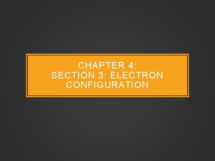 CHAPTER 4: SECTION 3: ELECTRON CONFIGURATION 