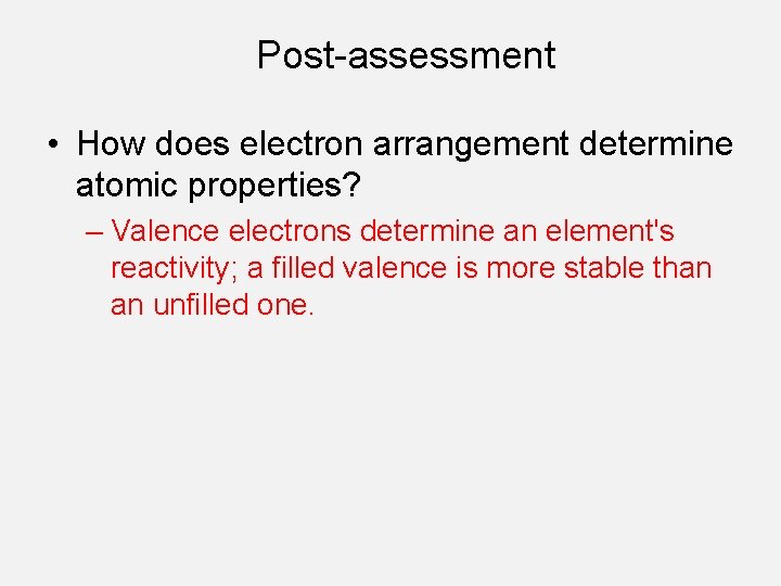 Post-assessment • How does electron arrangement determine atomic properties? – Valence electrons determine an