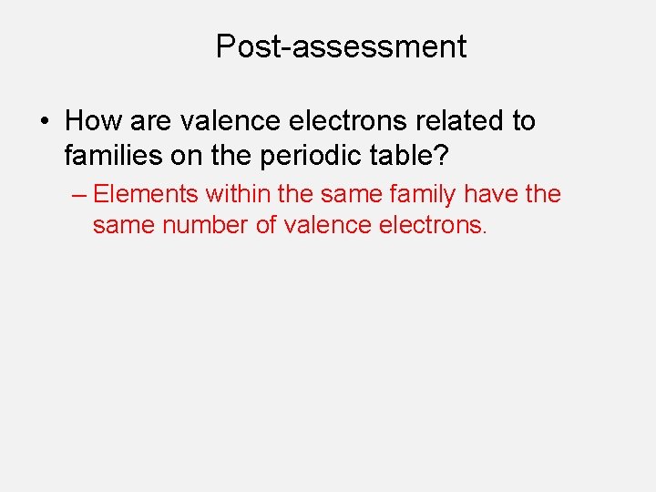 Post-assessment • How are valence electrons related to families on the periodic table? –