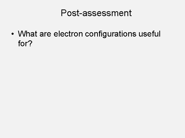 Post-assessment • What are electron configurations useful for? 