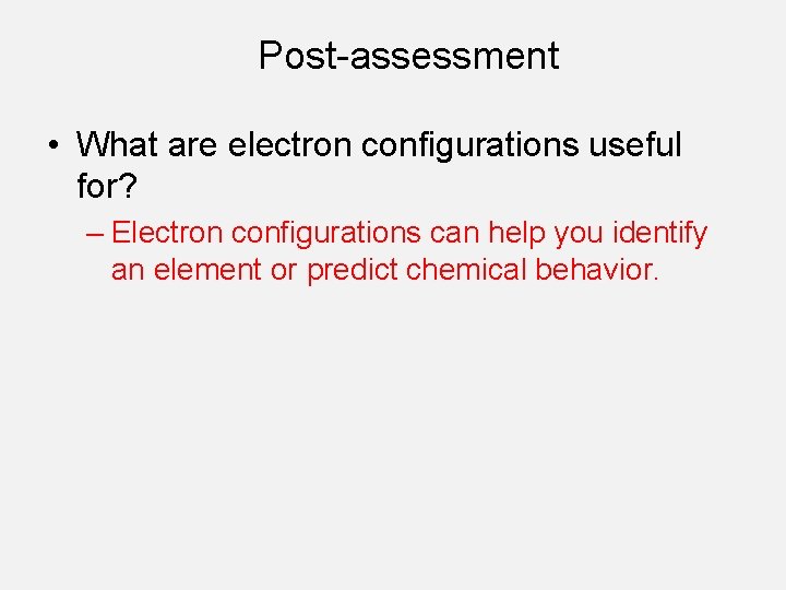 Post-assessment • What are electron configurations useful for? – Electron configurations can help you