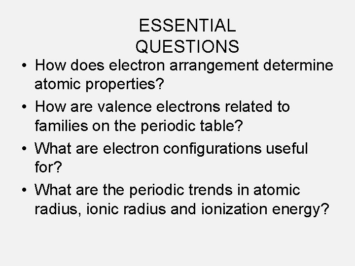 ESSENTIAL QUESTIONS • How does electron arrangement determine atomic properties? • How are valence