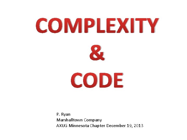 COMPLEXITY & CODE P. Ryan Marshalltown Company AXUG Minnesota Chapter December 19, 2013 