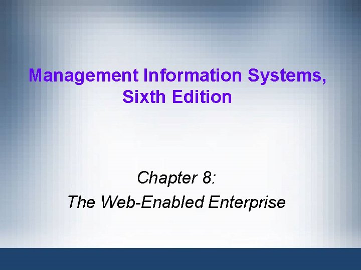 Management Information Systems, Sixth Edition Chapter 8: The Web-Enabled Enterprise 
