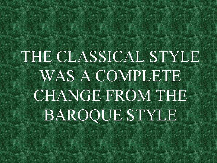 THE CLASSICAL STYLE WAS A COMPLETE CHANGE FROM THE BAROQUE STYLE 