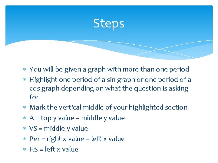 Steps You will be given a graph with more than one period Highlight one