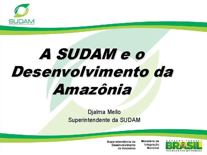 A SUDAM e o Desenvolvimento da Amazônia Djalma Mello Superintendente da SUDAM 