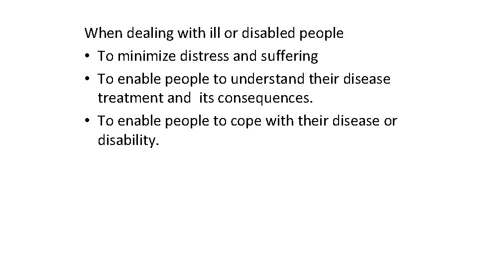 When dealing with ill or disabled people • To minimize distress and suffering •