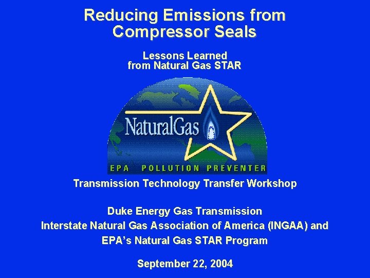 Reducing Emissions from Compressor Seals Lessons Learned from Natural Gas STAR Transmission Technology Transfer