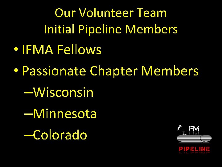 Our Volunteer Team Initial Pipeline Members • IFMA Fellows • Passionate Chapter Members –Wisconsin
