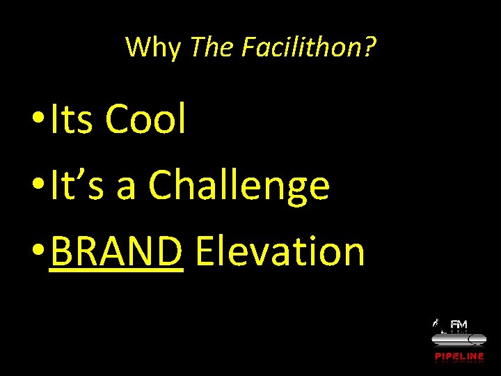 Why The Facilithon? • Its Cool • It’s a Challenge • BRAND Elevation 