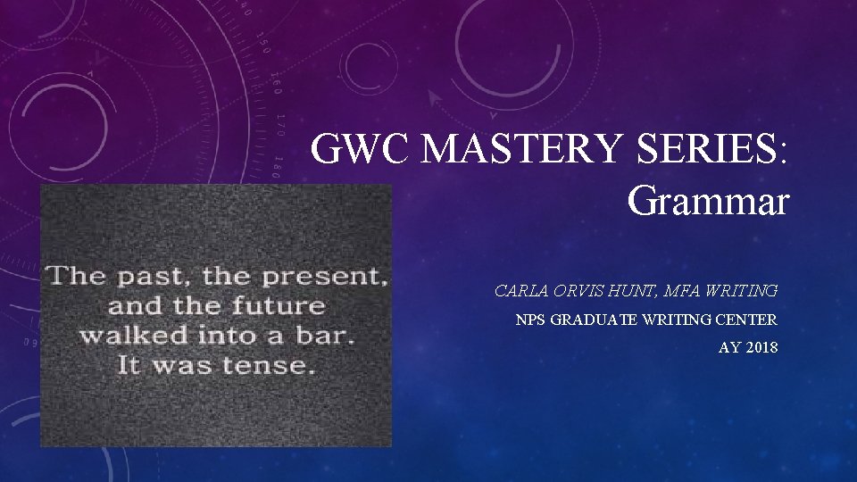 GWC MASTERY SERIES: Grammar CARLA ORVIS HUNT, MFA WRITING NPS GRADUATE WRITING CENTER AY