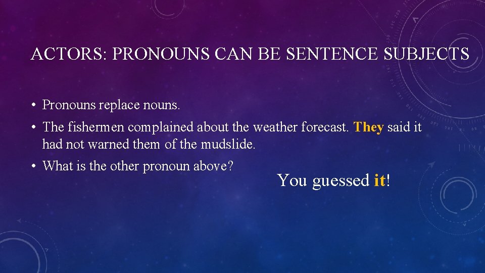 ACTORS: PRONOUNS CAN BE SENTENCE SUBJECTS • Pronouns replace nouns. • The fishermen complained