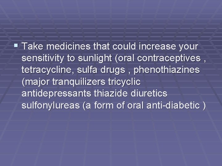  Take medicines that could increase your sensitivity to sunlight (oral contraceptives , tetracycline,